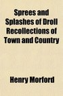 Sprees and Splashes of Droll Recollections of Town and Country