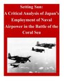 Setting Sun A Critical Analysis of Japan's Employment of Naval Airpower in the Battle of the Coral Sea