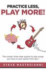 PRACTICE LESS PLAY MORE The simple threestep system to play songs you love on your guitar from day 1