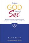 Finding God Through Sex A Spiritual Guide to Ecstatic Loving and Deep Passion for Men and Women