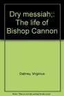 Dry messiah The life of Bishop Cannon