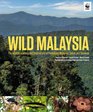 Wild Malaysia The Wildlife Scenery and Biodiversity of Peninsular Malaysia Sabah and Sarawak