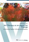 Art Therapy as an Agent for Change: In Pre-Service Teachers' Attitudes and Perceptions