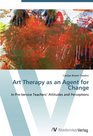 Art Therapy as an Agent for Change In PreService Teachers' Attitudes and Perceptions