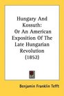 Hungary And Kossuth Or An American Exposition Of The Late Hungarian Revolution