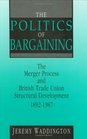 The Politics of Bargaining The Merger Process and British Trade Union Structural Development 18921987