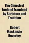 The Church of England Examined by Scripture and Tradition
