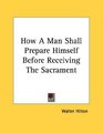 How A Man Shall Prepare Himself Before Receiving The Sacrament