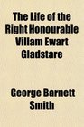 The Life of the Right Honourable Villam Ewart Gladstare