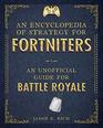 An Encyclopedia of Strategy for Fortniters An Unofficial Guide for Battle Royale