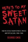 Here's to My Sweet Satan How the Occult Haunted Music Movies and Pop Culture 19661980