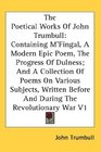 The Poetical Works Of John Trumbull Containing M'Fingal A Modern Epic Poem The Progress Of Dulness And A Collection Of Poems On Various Subjects Written Before And During The Revolutionary War V1