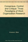 Consensus Control and Critique Three Paradigms of Work Organization Research
