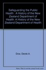 Safeguarding the Public Health  A History of the New Zealand Department of Health A History of the New Zealand Department of Health