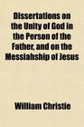 Dissertations on the Unity of God in the Person of the Father and on the Messiahship of Jesus