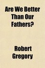 Are We Better Than Our Fathers