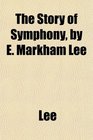 The Story of Symphony by E Markham Lee