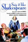 Say It Like Shakespeare How to Give a Speech Like Hamlet Persuade Like Henry V and Other Secrets from the World's Greatest Communicator
