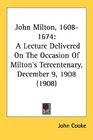 John Milton 16081674 A Lecture Delivered On The Occasion Of Milton's Tercentenary December 9 1908