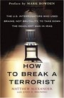 How to Break a Terrorist The US Interrogators Who Used Brains Not Brutality to Take Down the Deadliest Man in Iraq