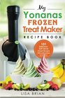 My Yonanas Frozen Treat Maker Recipe Book 101 Delicious Healthy Vegetarian Dairy  GlutenFree Soft Serve Fruit Desserts For Your Elite or Deluxe  and Frozen Dessert Cookbooks