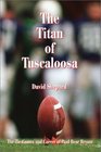 The Titan of Tuscaloosa The Tie Games and Career of Paul Bear Bryant