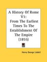 A History Of Rome V1 From The Earliest Times To The Establishment Of The Empire