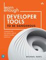 Learn Enough Developer Tools to Be Dangerous Command Line Text Editor and Git Version Control Essentials