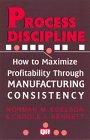 Process Discipline How to Maximize Profitability and Quality Through Manufacturing Consistency