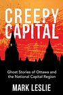 Creepy Capital Ghost Stories of Ottawa and the National Capital Region