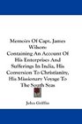 Memoirs Of Capt James Wilson Containing An Account Of His Enterprises And Sufferings In India His Conversion To Christianity His Missionary Voyage To The South Seas