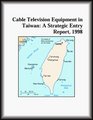 Cable Television Equipment in Taiwan A Strategic Entry Report 1998