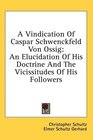 A Vindication Of Caspar Schwenckfeld Von Ossig An Elucidation Of His Doctrine And The Vicissitudes Of His Followers