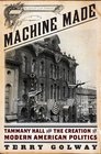 Machine Made Tammany Hall and the Creation of Modern American Politics