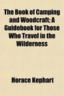 The Book of Camping and Woodcraft A Guidebook for Those Who Travel in the Wilderness