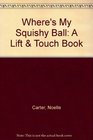 Where's My Squishy Ball A Lift  Touch Book