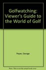 Golfwatching A Viewer's Guide to the World of Golf