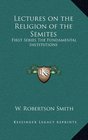 Lectures on the Religion of the Semites First Series The Fundamental Institutions