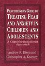 Practitioner's Guide to Treating Fear and Anxiety in Children and Adolescents A CognitiveBehavioral Approach
