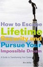 How to Escape Lifetime Security and Pursue Your Impossible Dream A Guide to Transforming Your Career