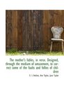 The mother's fables in verse Designed through the medium of amusement to correct some of the fau