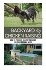 Backyard Chicken Raising 101: How to Produce Healthy Chickens for Your Organic Needs (Urban Farming 101 Series) (Volume 3)