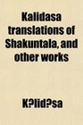 Kalidasa Translations of Shakuntala and Other Works