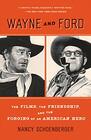 Wayne and Ford The Films the Friendship and the Forging of an American Hero