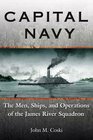 CAPITAL NAVY The Men Ships and Operations of the James River Squadron