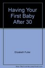 Having Your First Baby After Thirty A Personal Journey from Infertility to Childbirth