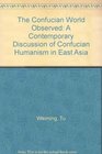 The Confucian World Observed A Contemporary Discussion of Confucian Humanism in East Asia