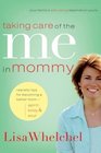 Taking Care of the Me in Mommy : Realistic Tips for Becoming a Better Mom--Spirit, Body, & Soul