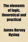 The elements of logic theoretical and practical