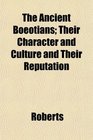 The Ancient Boeotians Their Character and Culture and Their Reputation